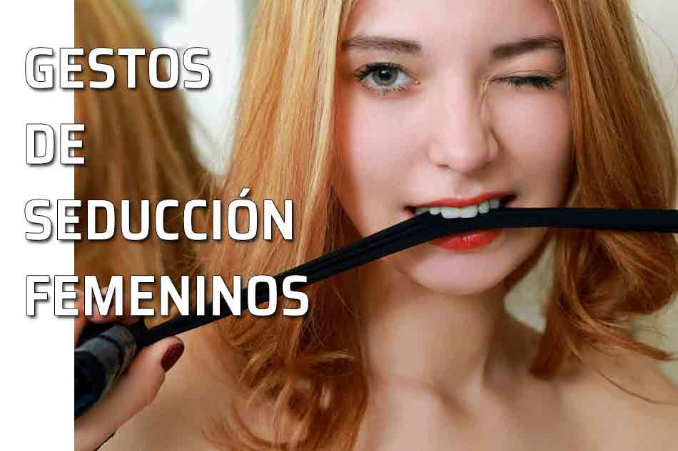 Seducir con los gestos. ¿Armas de mujer? La mujer y los gestos de seducción. Mujer seductora