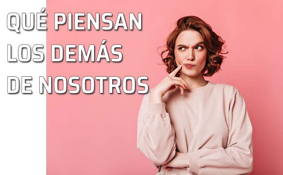 La opinión de los demás sobre nosotros. Qué piensan los demás de nosotros