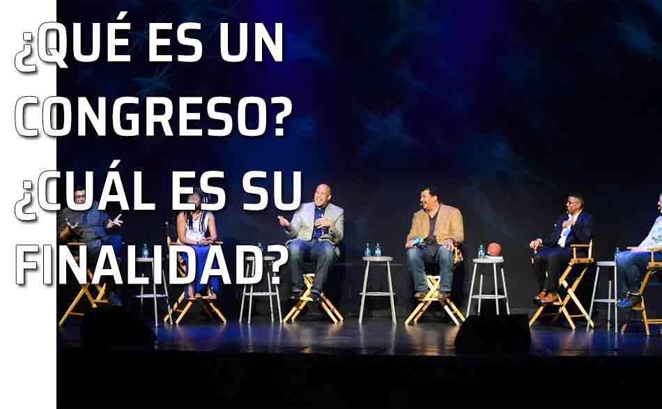 ¿Qué es un congreso? ¿Cuál es su finalidad?