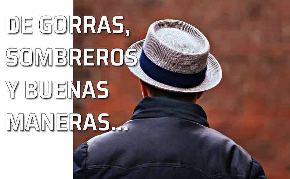 De gorras, sombreros y buenas maneras